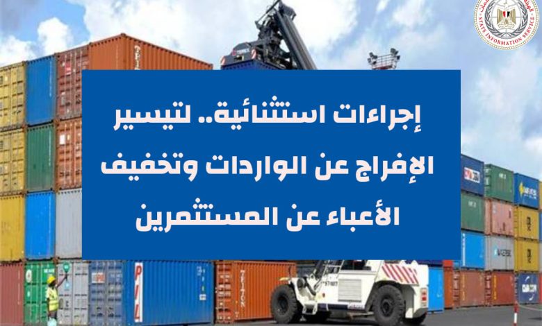 إجراءات استثنائية لتيسير الإفراج عن الواردات، وتخفيف الأعباء عن المستثمرين 1 ofv